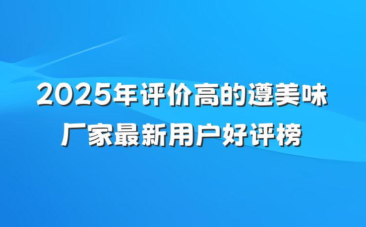 2025年评价高的遵美味厂家最新用户好评榜