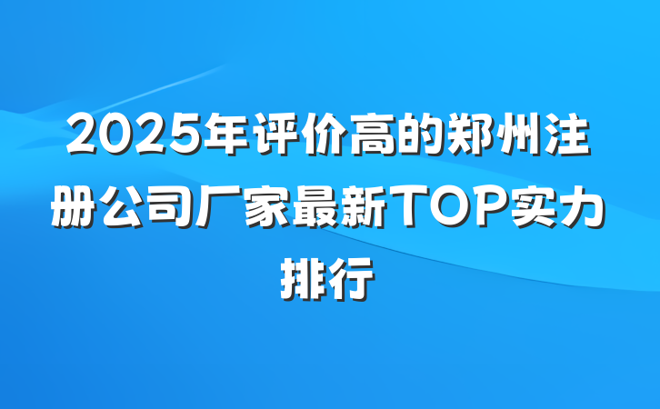 2025年评价高的郑州注册公司厂家最新TOP实力排行