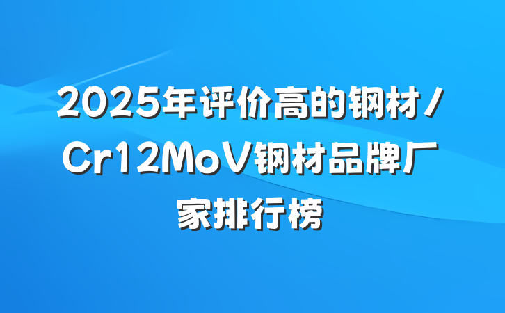 2025年评价高的钢材/Cr12MoV钢材品牌厂家排行榜