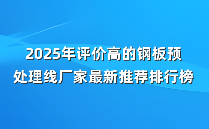 2025年评价高的钢板预处理线厂家最新推荐排行榜