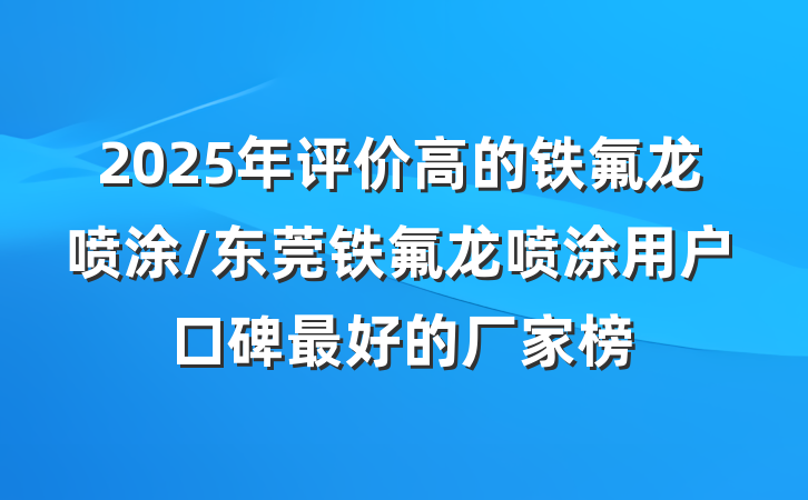 2025年评价高的铁氟龙喷涂/东莞铁氟龙喷涂用户口碑最好的厂家榜