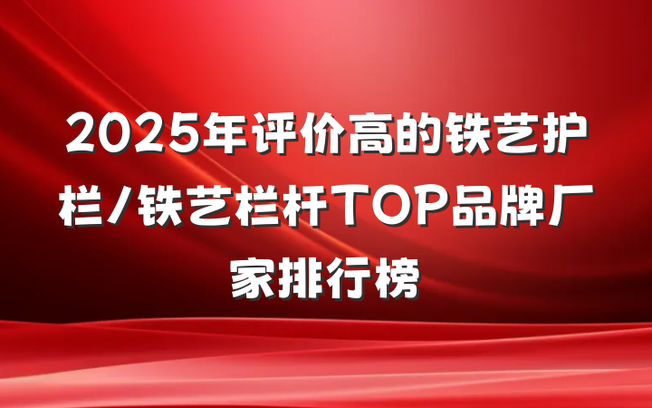 2025年评价高的铁艺护栏/铁艺栏杆TOP品牌厂家排行榜