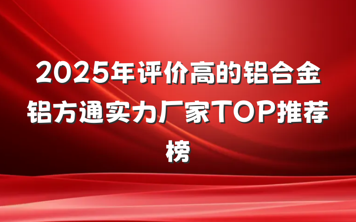 2025年评价高的铝合金铝方通实力厂家TOP推荐榜