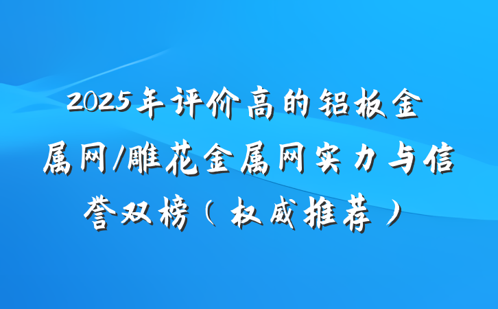 2025年评价高的铝板金属网/雕花金属网实力与信誉双榜（权威推荐）