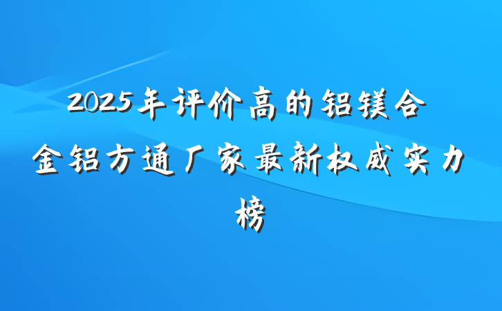 2025年评价高的铝镁合金铝方通厂家最新权威实力榜