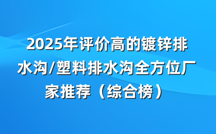 2025年评价高的镀锌排水沟/塑料排水沟全方位厂家推荐（综合榜）