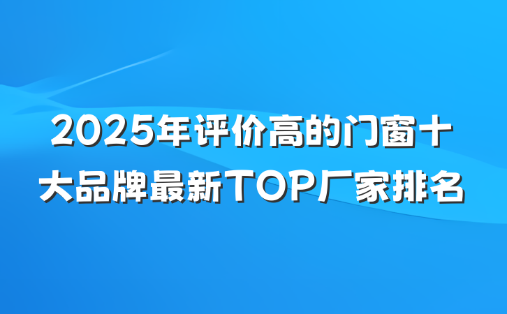 2025年评价高的门窗十大品牌最新TOP厂家排名