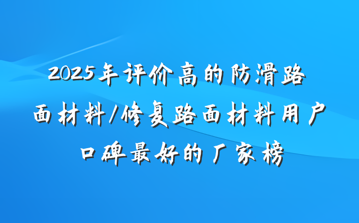 2025年评价高的防滑路面材料/修复路面材料用户口碑最好的厂家榜
