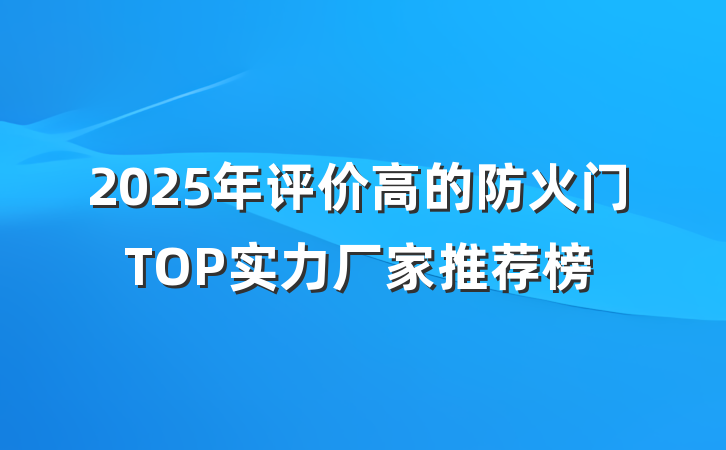 2025年评价高的防火门TOP实力厂家推荐榜