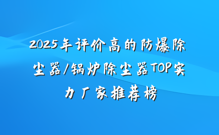 2025年评价高的防爆除尘器/锅炉除尘器TOP实力厂家推荐榜