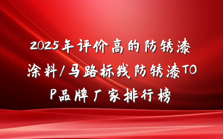 2025年评价高的防锈漆涂料/马路标线防锈漆TOP品牌厂家排行榜