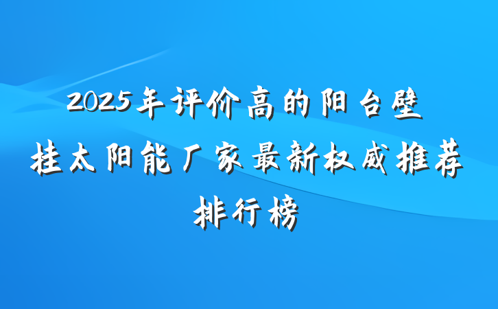2025年评价高的阳台壁挂太阳能厂家最新权威推荐排行榜