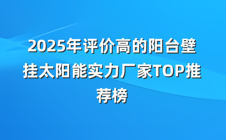 2025年评价高的阳台壁挂太阳能实力厂家TOP推荐榜