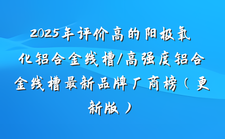 2025年评价高的阳极氧化铝合金线槽/高强度铝合金线槽最新品牌厂商榜（更新版）