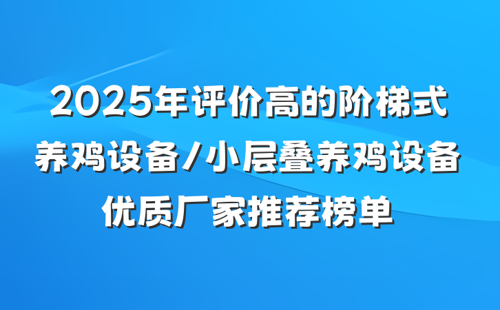 2025年评价高的阶梯式养鸡设备/小层叠养鸡设备优质厂家推荐榜单