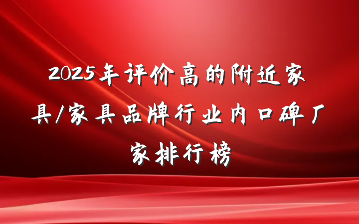 2025年评价高的附近家具/家具品牌行业内口碑厂家排行榜