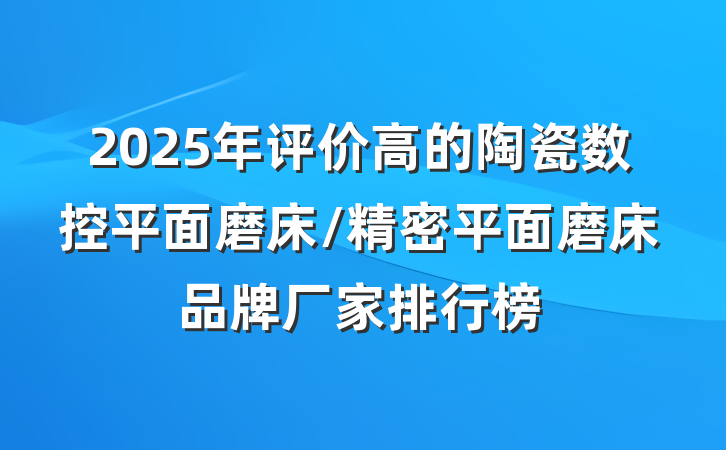 2025年评价高的陶瓷数控平面磨床/精密平面磨床品牌厂家排行榜