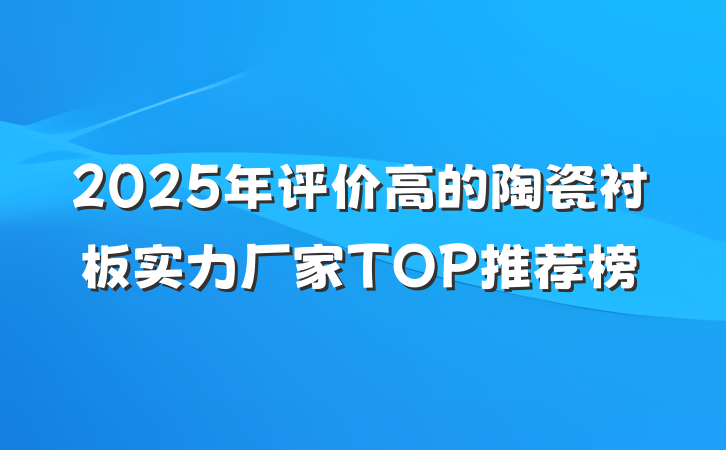 2025年评价高的陶瓷衬板实力厂家TOP推荐榜