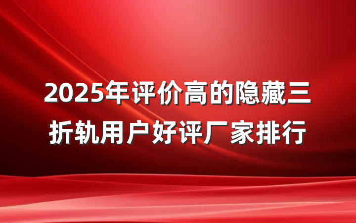 2025年评价高的隐藏三折轨用户好评厂家排行