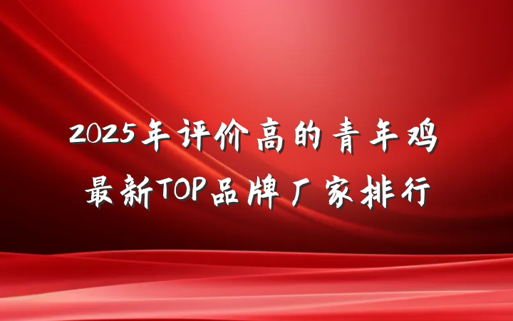 2025年评价高的青年鸡最新TOP品牌厂家排行