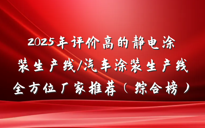2025年评价高的静电涂装生产线/汽车涂装生产线全方位厂家推荐(综合榜)