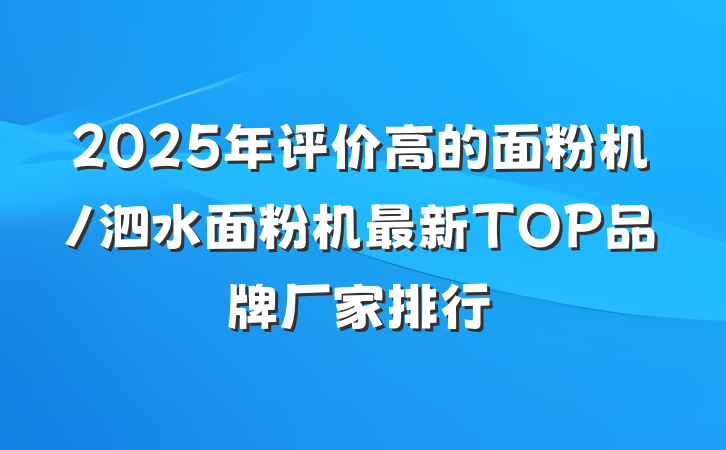 2025年评价高的面粉机/泗水面粉机最新TOP品牌厂家排行