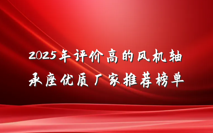 2025年评价高的风机轴承座优质厂家推荐榜单