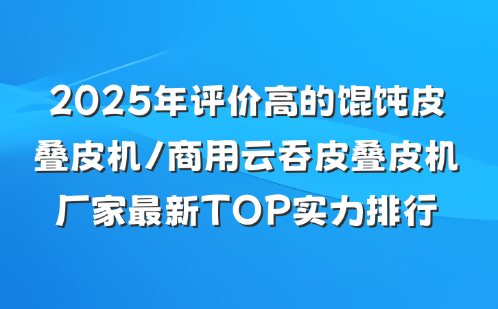 2025年评价高的馄饨皮叠皮机/商用云吞皮叠皮机厂家最新TOP实力排行