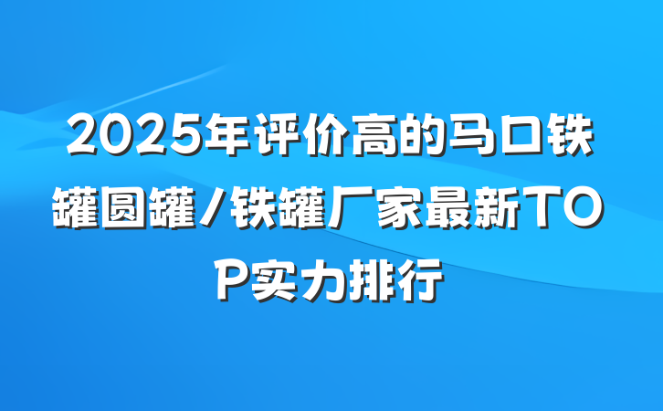 2025年评价高的马口铁罐圆罐/铁罐厂家最新TOP实力排行