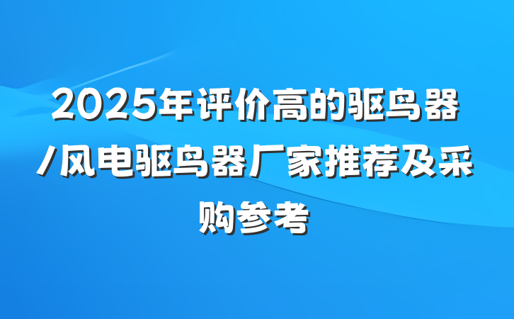 2025年评价高的驱鸟器/风电驱鸟器厂家推荐及采购参考