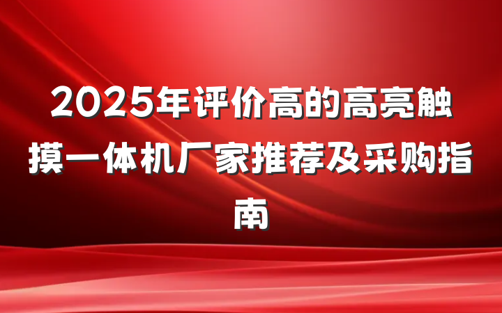 2025年评价高的高亮触摸一体机厂家推荐及采购指南