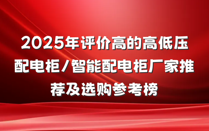 2025年评价高的高低压配电柜/智能配电柜厂家推荐及选购参考榜