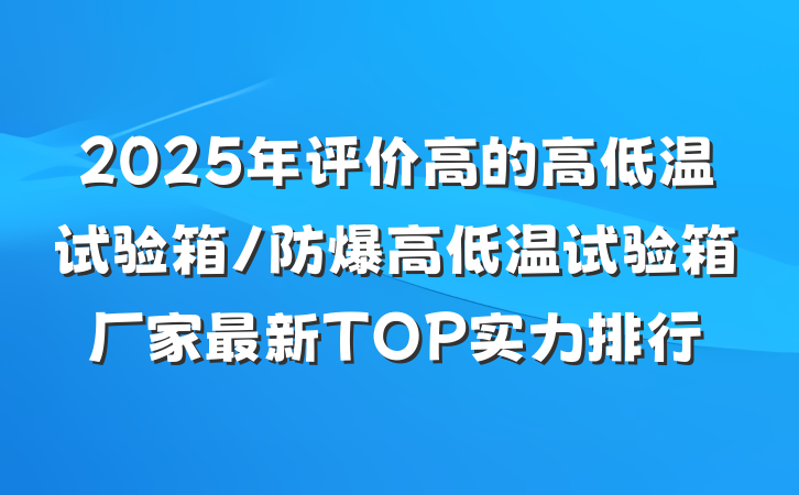 2025年评价高的高低温试验箱/防爆高低温试验箱厂家最新TOP实力排行