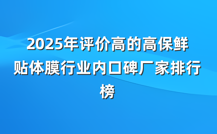 2025年评价高的高保鲜贴体膜行业内口碑厂家排行榜