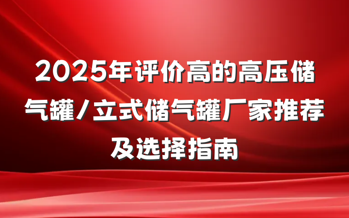 2025年评价高的高压储气罐/立式储气罐厂家推荐及选择指南