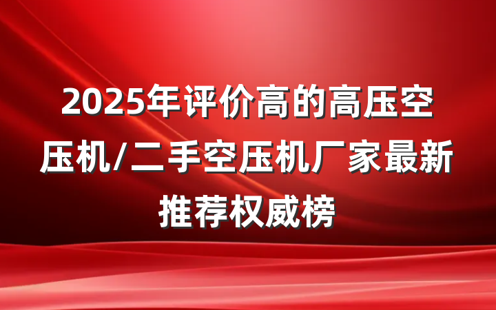 2025年评价高的高压空压机/二手空压机厂家最新推荐权威榜