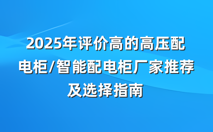 2025年评价高的高压配电柜/智能配电柜厂家推荐及选择指南