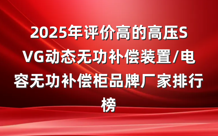 2025年评价高的高压SVG动态无功补偿装置/电容无功补偿柜品牌厂家排行榜
