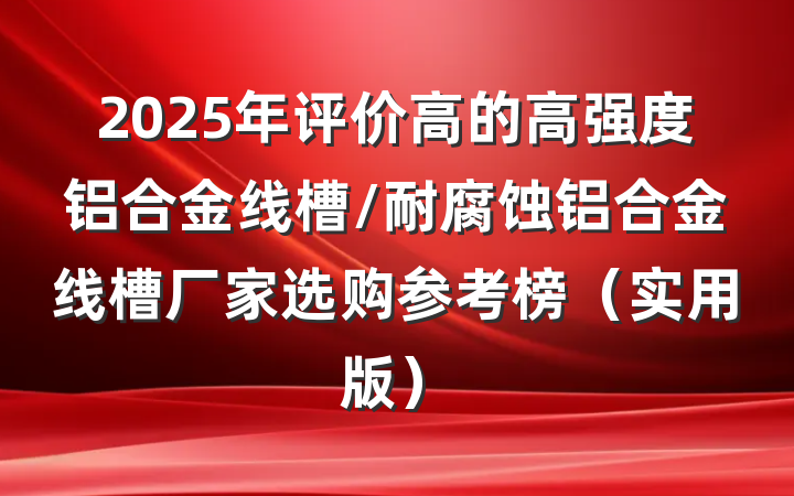 2025年评价高的高强度铝合金线槽/耐腐蚀铝合金线槽厂家选购参考榜（实用版）