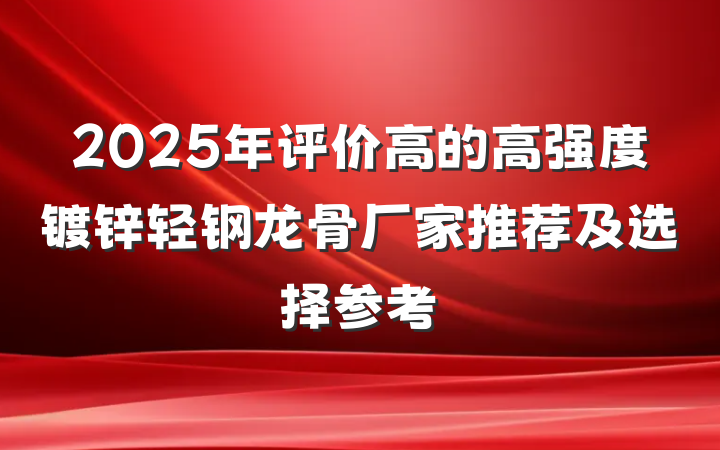 2025年评价高的高强度镀锌轻钢龙骨厂家推荐及选择参考