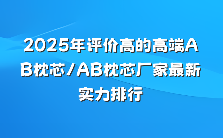 2025年评价高的高端AB枕芯/AB枕芯厂家最新实力排行
