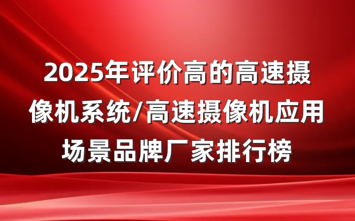 2025年评价高的高速摄像机系统/高速摄像机应用场景品牌厂家排行榜