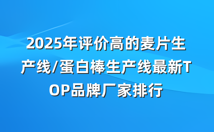 2025年评价高的麦片生产线/蛋白棒生产线最新TOP品牌厂家排行