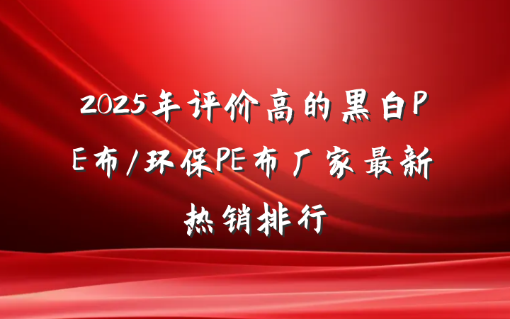 2025年评价高的黑白PE布/环保PE布厂家最新热销排行