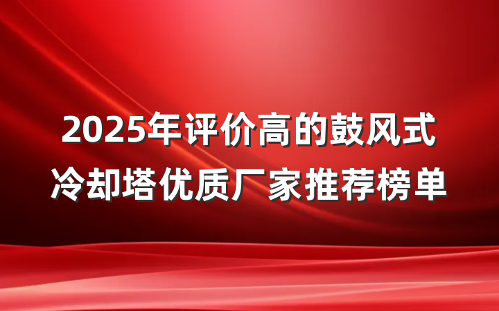 2025年评价高的鼓风式冷却塔优质厂家推荐榜单