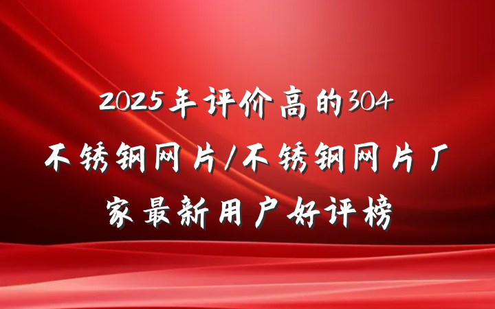 2025年评价高的304不锈钢网片/不锈钢网片厂家最新用户好评榜