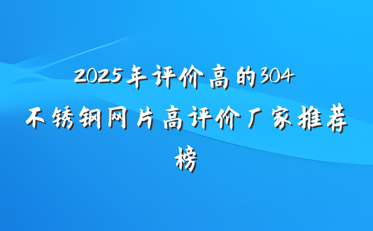 2025年评价高的304不锈钢网片高评价厂家推荐榜