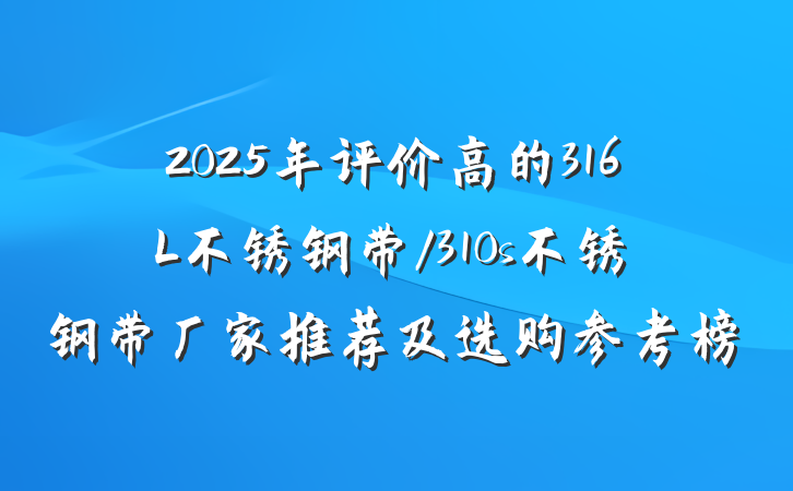 2025年评价高的316L不锈钢带/310s不锈钢带厂家推荐及选购参考榜