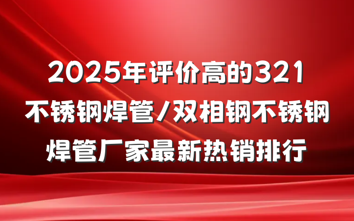 2025年评价高的321不锈钢焊管/双相钢不锈钢焊管厂家最新热销排行