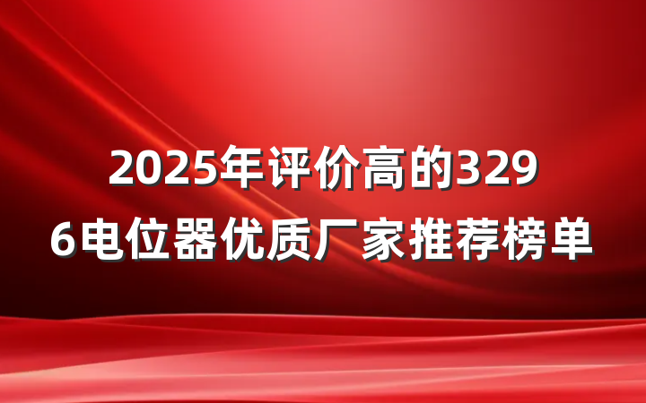 2025年评价高的3296电位器优质厂家推荐榜单